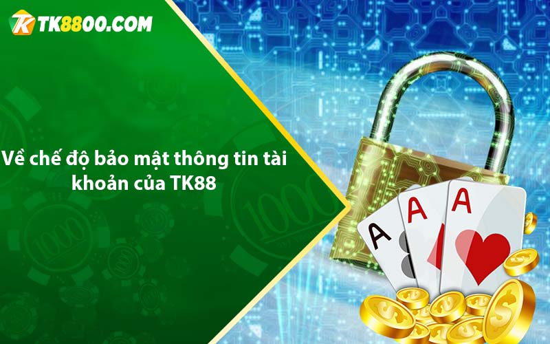 Chính Sách Bảo Mật - Tk88 bảo mật tuyệt đối 4 Về chế độ bảo mật thông tin tài khoản của TK88